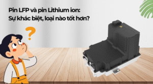 Pin LFP và pin Lithium ion: Sự khác biệt, loại nào tốt hơn?