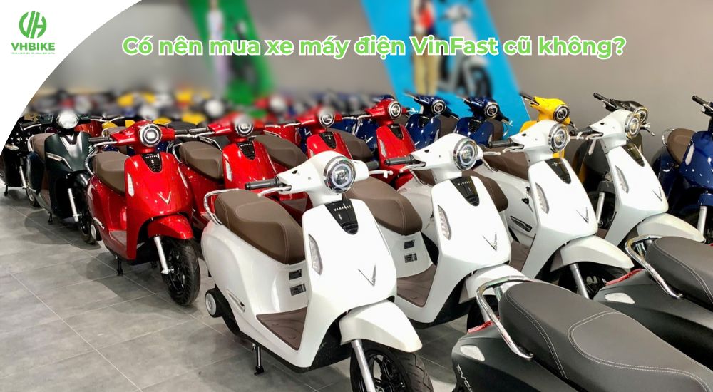 Có nên mua xe máy điện VinFast cũ không?
